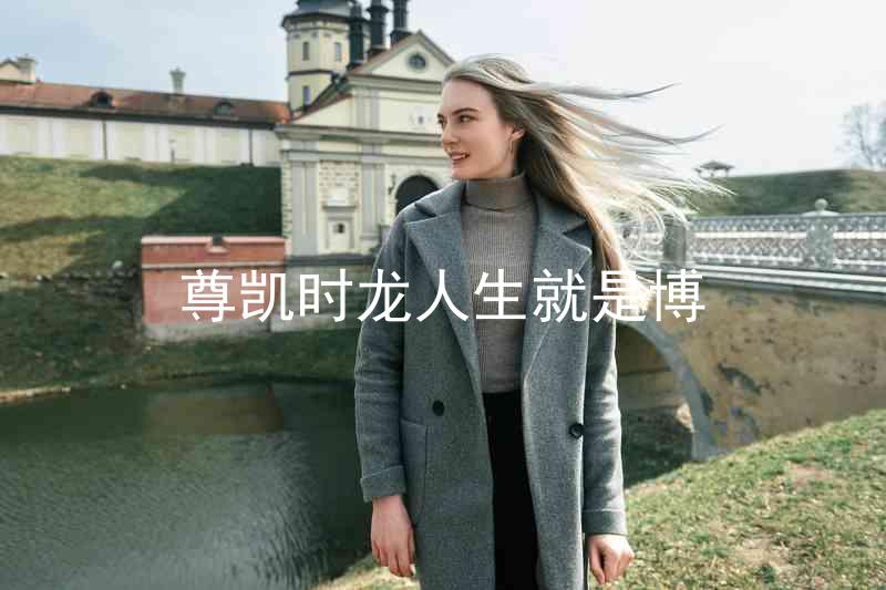 尊凯时龙人生就是博