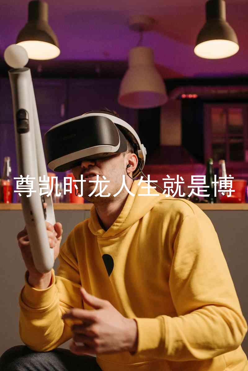 尊凯时龙人生就是博